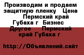 Производим и продаем защитную пленку › Цена ­ 7 - Пермский край, Губаха г. Бизнес » Другое   . Пермский край,Губаха г.